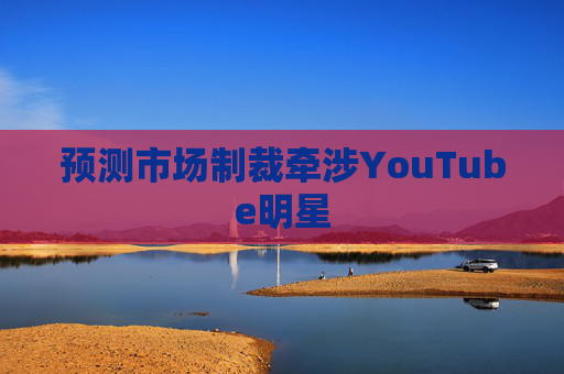 预测市场制裁牵涉YouTube明星