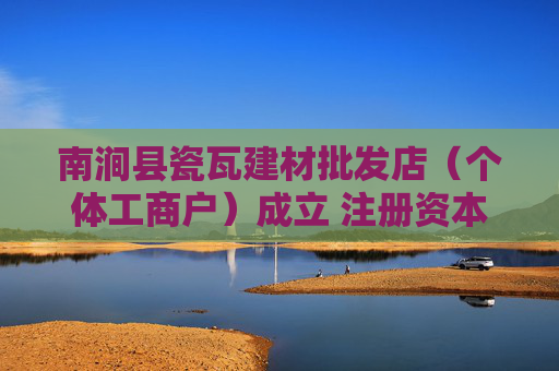 南涧县瓷瓦建材批发店（个体工商户）成立 注册资本30万人民币