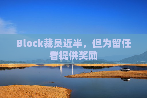 Block裁员近半，但为留任者提供奖励