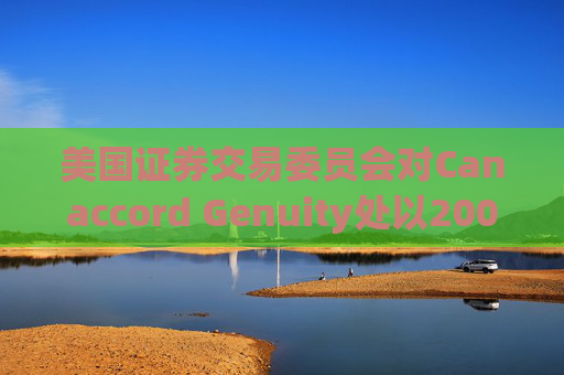 美国证券交易委员会对Canaccord Genuity处以2000万美元罚款