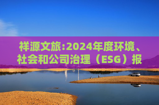 祥源文旅:2024年度环境、社会和公司治理(ESG)报告