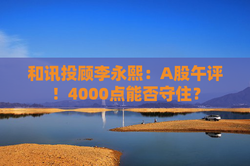 和讯投顾李永熙：A股午评！4000点能否守住？