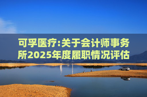 可孚医疗:关于会计师事务所2025年度履职情况评估报告