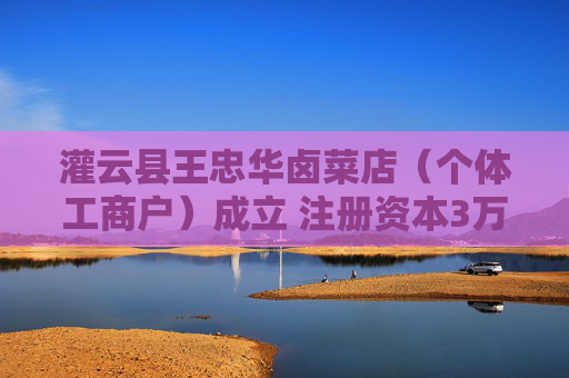灌云县王忠华卤菜店（个体工商户）成立 注册资本3万人民币