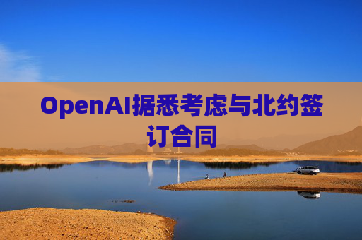 OpenAI据悉考虑与北约签订合同