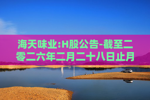 海天味业:H股公告-截至二零二六年二月二十八日止月份之股份发行人的证券变动月报表