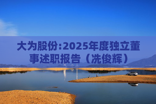 大为股份:2025年度独立董事述职报告（冼俊辉）