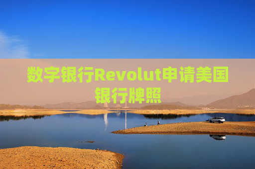 数字银行Revolut申请美国银行牌照