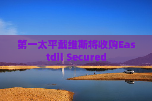 第一太平戴维斯将收购Eastdil Secured