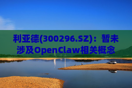 利亚德(300296.SZ)：暂未涉及OpenClaw相关概念的拓展应用