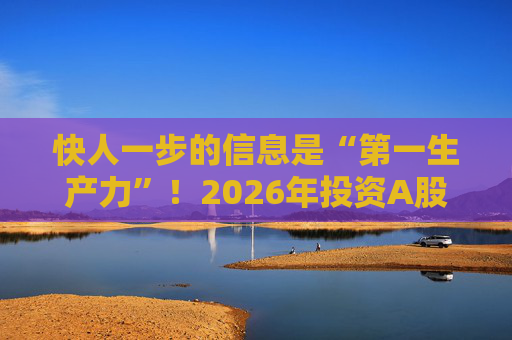 快人一步的信息是“第一生产力”!2026年投资A股,选择新浪财经APP就对了 第1张 快人一步的信息是“第一生产力”!2026年投资A股,选择新浪财经APP就对了 第1张