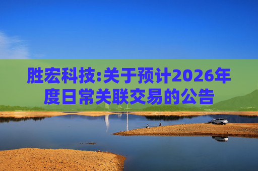 胜宏科技:关于预计2026年度日常关联交易的公告