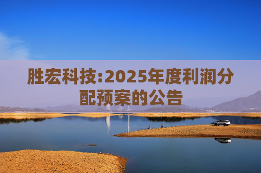 胜宏科技:2025年度利润分配预案的公告  第1张