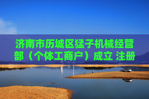 济南市历城区猛子机械经营部（个体工商户）成立 注册资本1万人民币