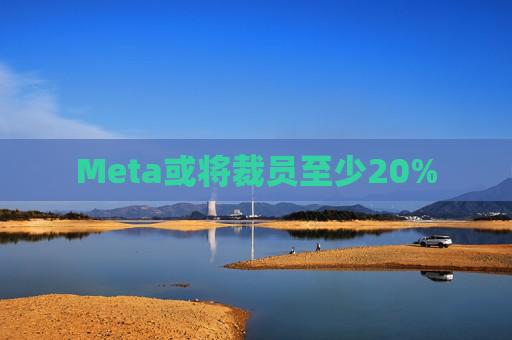 Meta或将裁员至少20% 第1张 Meta或将裁员至少20% 第1张