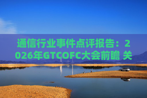 通信行业事件点评报告：2026年GTCOFC大会前瞻 关注光互联技术进展