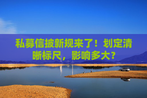私募信披新规来了!划定清晰标尺,影响多大?