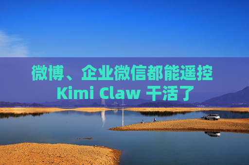 微博、企业微信都能遥控 Kimi Claw 干活了  第1张