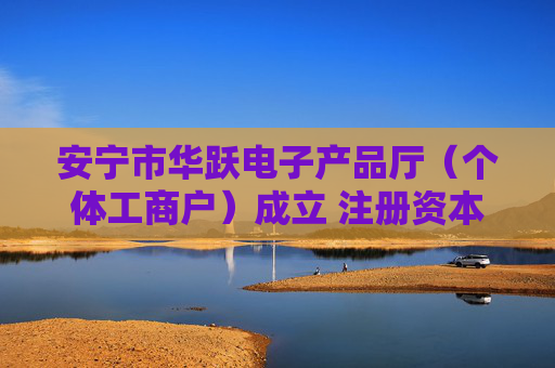 安宁市华跃电子产品厅（个体工商户）成立 注册资本1万人民币  第1张