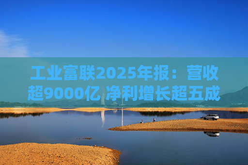 工业富联2025年报:营收超9000亿 净利增长超五成 第1张 工业富联2025年报:营收超9000亿 净利增长超五成 第1张