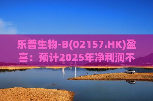 乐普生物-B(02157.HK)盈喜：预计2025年净利润不少于2亿元  第1张