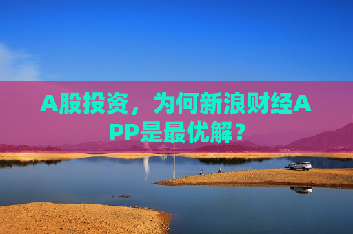 A股投资,为何新浪财经APP是最优解?
