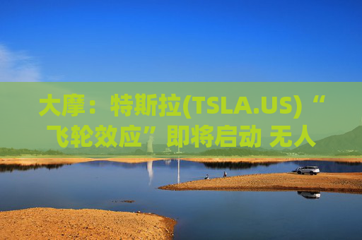 大摩：特斯拉(TSLA.US)“飞轮效应”即将启动 无人驾驶出租车将是下一个核心增长极  第1张