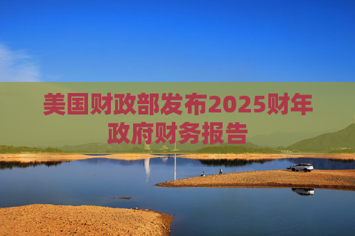 美国财政部发布2025财年政府财务报告