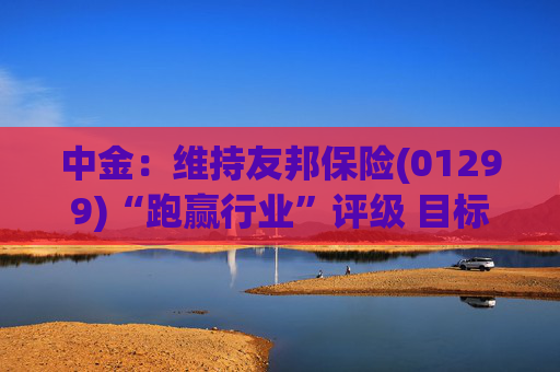 中金：维持友邦保险(01299)“跑赢行业”评级 目标价105.7港元