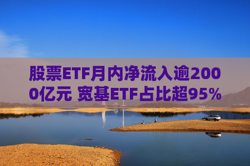 股票ETF月内净流入逾2000亿元 宽基ETF占比超95%