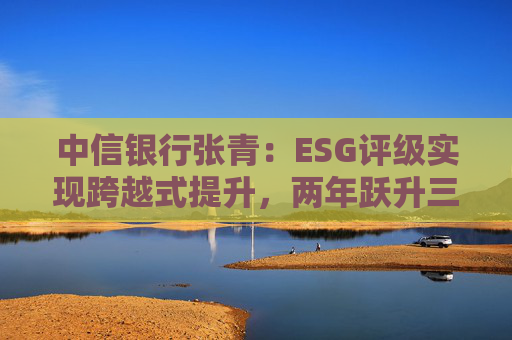 中信银行张青：ESG评级实现跨越式提升，两年跃升三级  第1张