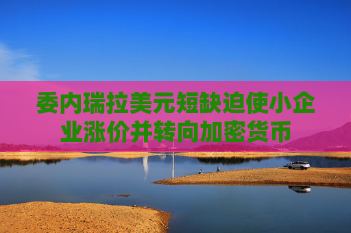 委内瑞拉美元短缺迫使小企业涨价并转向加密货币  第1张