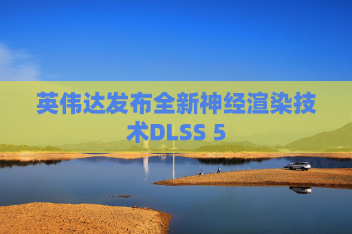 英伟达发布全新神经渲染技术DLSS 5