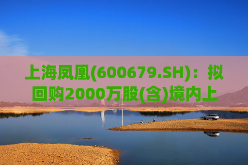 上海凤凰(600679.SH)：拟回购2000万股(含)境内上市外资股(B股)