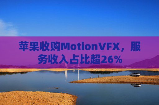 苹果收购MotionVFX，服务收入占比超26%