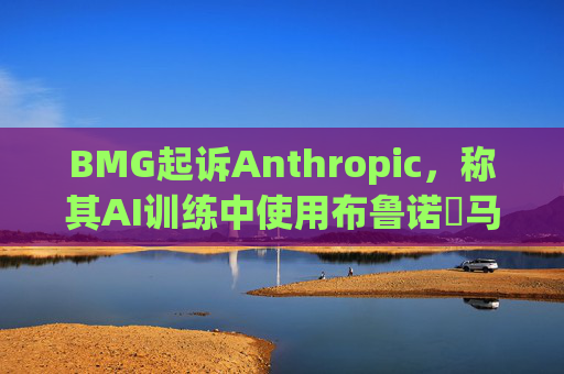 BMG起诉Anthropic，称其AI训练中使用布鲁诺・马尔斯、滚石乐队歌词