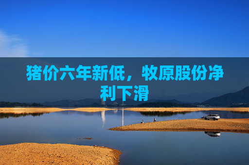 猪价六年新低,牧原股份净利下滑