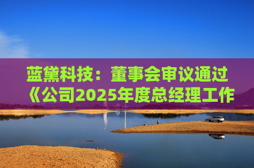 蓝黛科技：董事会审议通过《公司2025年度总经理工作报告》等多项议案
