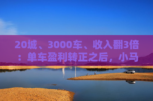 20城、3000车、收入翻3倍：单车盈利转正之后，小马智行2026年三大目标浮出水面