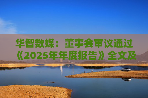 华智数媒：董事会审议通过《2025年年度报告》全文及摘要等多项议案