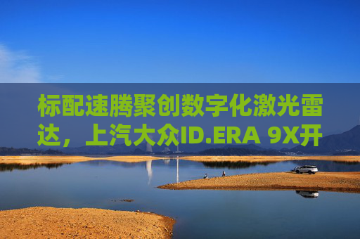 标配速腾聚创数字化激光雷达，上汽大众ID.ERA 9X开启预售  第1张