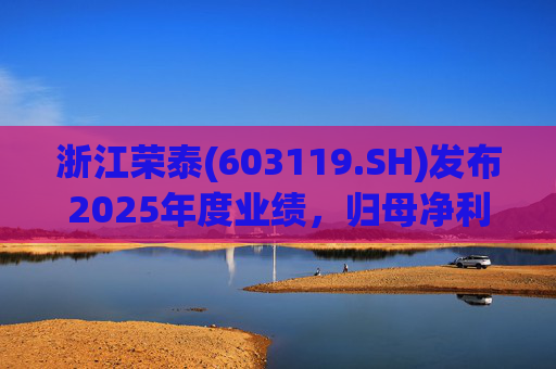 浙江荣泰(603119.SH)发布2025年度业绩，归母净利润2.78亿元，同比增长20.90%