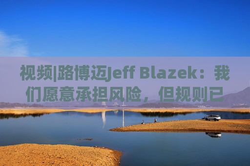 视频|路博迈Jeff Blazek:我们愿意承担风险,但规则已经改变,投资于谁、投资于哪里,比单纯参与市场更重要 第1张 视频|路博迈Jeff Blazek:我们愿意承担风险,但规则已经改变,投资于谁、投资于哪里,比单纯参与市场更重要 第1张