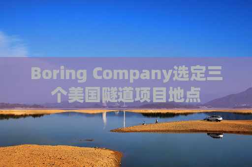 Boring Company选定三个美国隧道项目地点