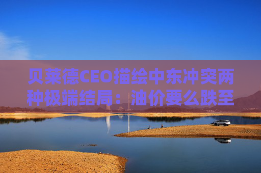 贝莱德CEO描绘中东冲突两种极端结局：油价要么跌至40美元，要么升破150美元  第1张