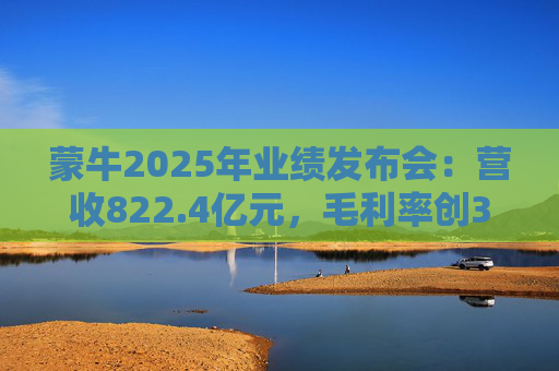 蒙牛2025年业绩发布会：营收822.4亿元，毛利率创39.9%历史峰值