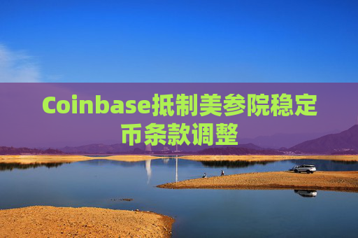 Coinbase抵制美参院稳定币条款调整