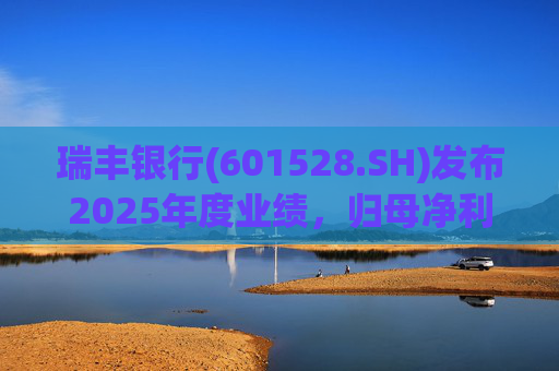 瑞丰银行(601528.SH)发布2025年度业绩，归母净利润19.66亿元，同比增长2.30%