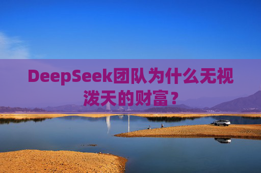 DeepSeek团队为什么无视泼天的财富？