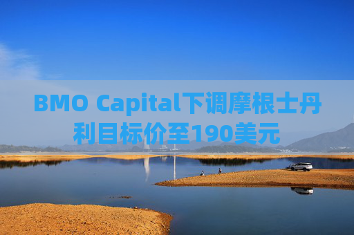 BMO Capital下调摩根士丹利目标价至190美元
